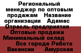 Региональный менеджер по оптовым продажам › Название организации ­ Адамас › Отрасль предприятия ­ Оптовые продажи › Минимальный оклад ­ 96 000 - Все города Работа » Вакансии   . Амурская обл.